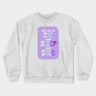 All I Do Is Eat And Sleep And Sing Crewneck Sweatshirt